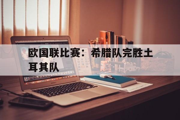 欧国联比赛：希腊队完胜土耳其队